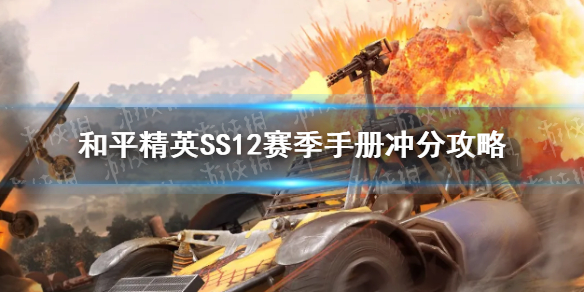 和平精英SS12赛季手册冲分攻略:和平精英SS12赛季硬核指南