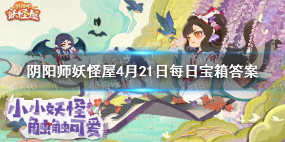 阴阳师妖怪屋微信每日宝箱答案是什么:4月21日每日宝箱答案一览