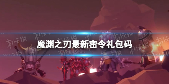 魔渊之刃礼包码2022年8月11日