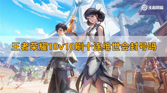 王者荣耀10v10刷十连绝世会封号吗 10v10刷十连绝世封号机制介绍