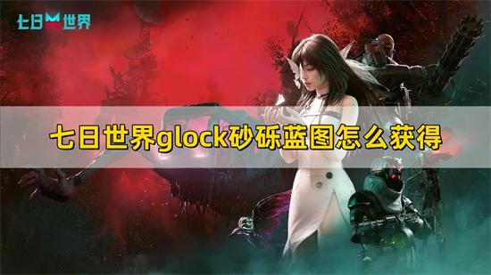 七日世界glock砂砾蓝图怎么获得 glock砂砾蓝图获取方法