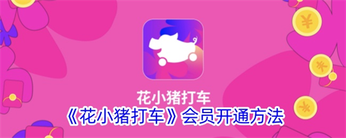 花小猪打车app会员开通方法攻略一览