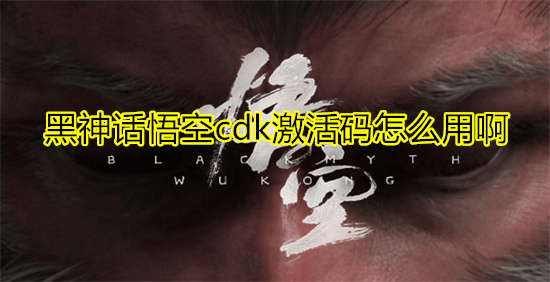 黑神话悟空cdk激活码怎么用啊 steam/wegame的cdk激活码使用流程