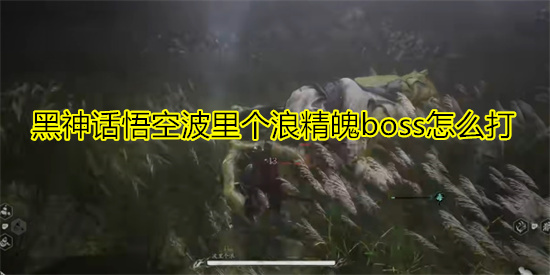 黑神话悟空波里个浪精魄boss怎么打 波里个浪详细打法