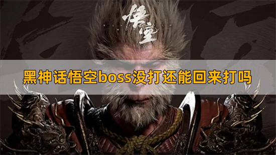 黑神话悟空boss没打还能回来打吗 boss没打应对方法