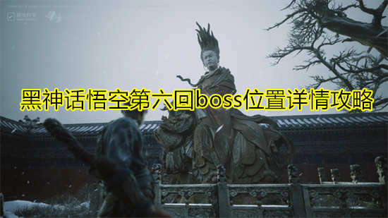 黑神话悟空第六回boss位置详情攻略 第六回BOSS地点一览