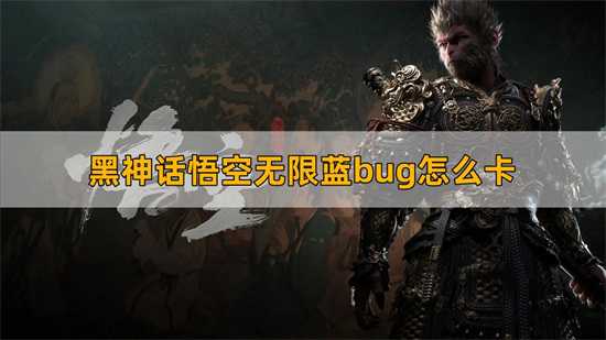 黑神话悟空无限蓝bug怎么卡 无限蓝bug卡法介绍