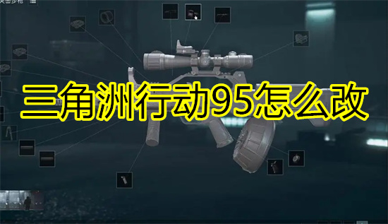三角洲行动95怎么改 三角洲行动95改装方法