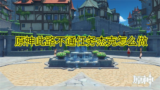 原神此路不通任务杰克怎么做 原神此路不通杰克任务完成攻略