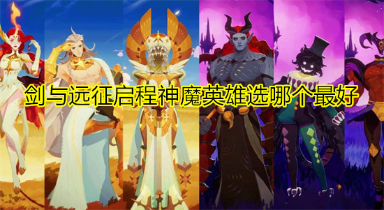 剑与远征启程神魔英雄选哪个最好 剑与远征启程神魔强力英雄推荐