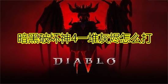 暗黑破坏神4一堆灰烬怎么打 暗黑破坏神4一堆灰烬任务完成步骤