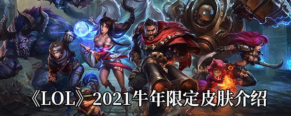 LOL2021牛年春节限定皮肤是什么-2021牛年春节限定皮肤介绍