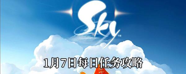 Sky光遇1月7日每日任务怎么做-1月7日每日任务完成攻略