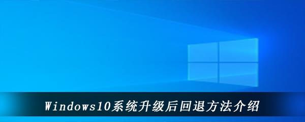 win10电脑升级后怎么退回之前的系统版本-windows10系统升级后回退较早版本的方法