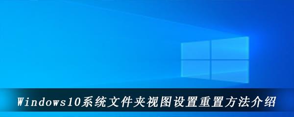 win10电脑中怎么恢复文件夹视图的设置-Windows10文件夹视图设置的重置方法是什么