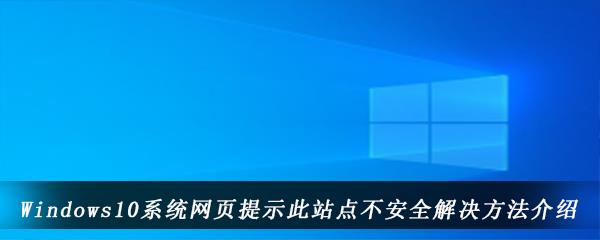 win10电脑网页打不开提示此站点不安全怎么办-Windows10系统中此站点不安全解决方法