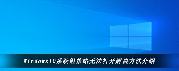 win10电脑上打不开组策略怎么办-Windows10系统组策略无法打开的解决