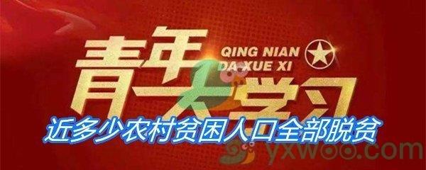 历经8年现行标准下近多少农村贫困人口全部脱贫多少个贫困县全部摘帽-青年大学习第十季第十期答案