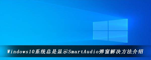 win10系统连接耳机后弹出的SmartAudio窗口怎么关闭-总显示SmartAudio弹窗解决方法