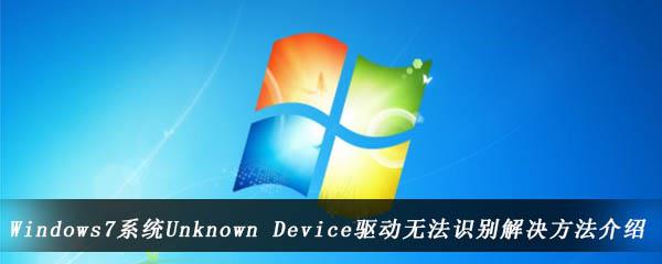 win7电脑中Unknown Device驱动提示无法识别怎么办-Unknown Device无法识别解决方法