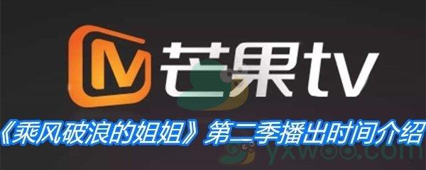 乘风破浪的姐姐第二季播出时间介绍-乘风破浪的姐姐第二季播出时间介绍