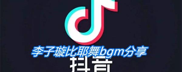 李子璇比耶舞bgm分享-李子璇比耶舞是什么歌