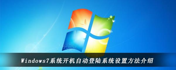 win7电脑中怎么设置开机自动登录账户-Windows7系统中开机自动登陆系统的设置方法