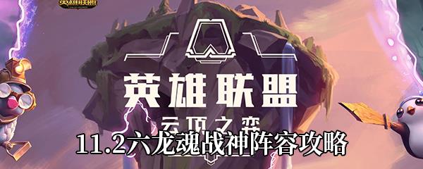 云顶之弈11.2六龙魂战神怎么玩-六龙魂战神阵容攻略