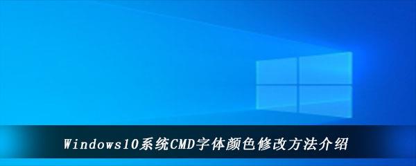 win10电脑中怎么更改cmd命令提示符的字体颜色-Windows10系统CMD字体颜色修改方法