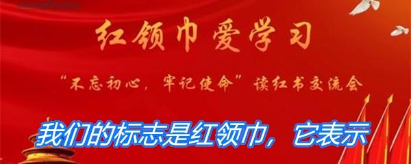 我们的标志是红领巾它表示-2021少先队员寒假10课答案