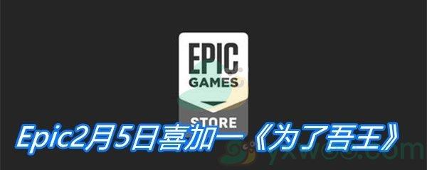 Epic2月5日免费游戏领取地址分享-Epic免费领取为了吾王时间|地址