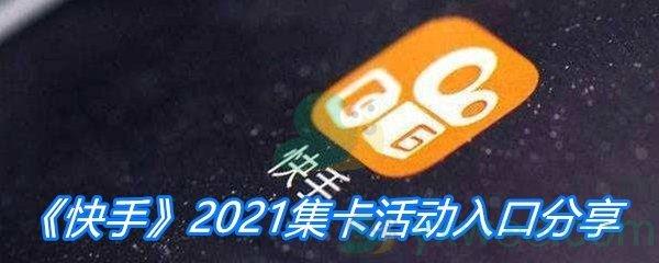 快手2021集卡活动入口分享-2021快手集卡活动在哪