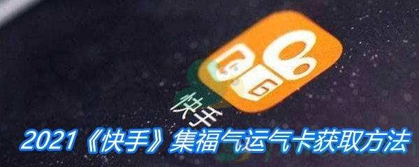 2021快手集福气运气卡获取方法介绍-快手2021集福气运气卡怎么获得