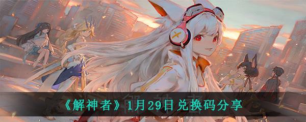 解神者1月29日最新礼包码是什么-解神者1月29日兑换码大全分享