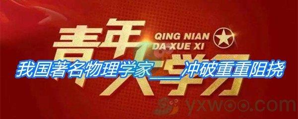 1955年10月我国著名物理学家冲破重重阻挠-青年大学习寒假10课答案分享