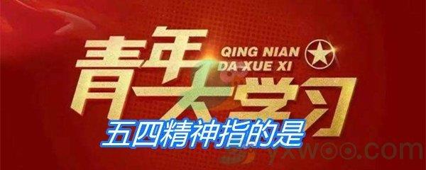 五四精神指的是-青年大学习寒假10课答案分享