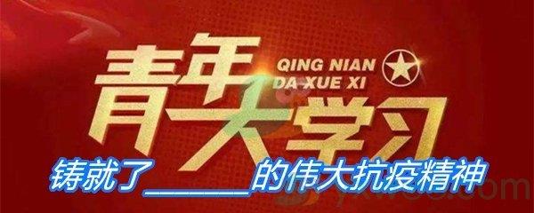 敢于胜利的大无畏气概铸就了的伟大抗疫精神-青年大学习寒假10课答案分享