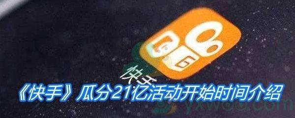 快手2021瓜分21亿活动开始时间分享-快手瓜分21亿活动什么时候开始绍