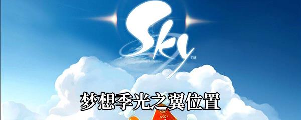 Sky光遇梦想季光之翼在哪-梦想季光之翼位置介绍