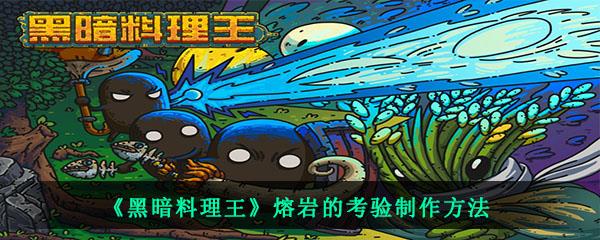 黑暗料理王中的熔岩的考验需要什么材料怎么制作-熔岩的考验制作方法