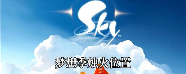 Sky光遇梦想季新地图烛火在哪-梦想季烛火位置