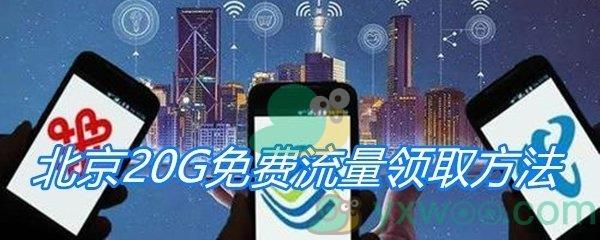 北京20G免费流量领取方法-北京20G免费流量怎么领取