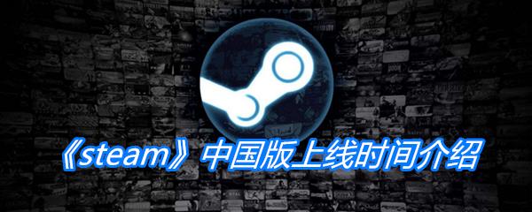 steam中国版什么时候上线-蒸汽平台测试时间分享