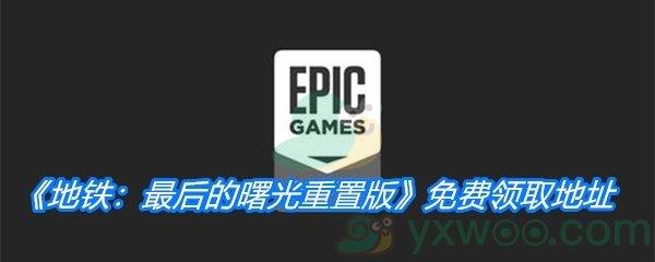 Epic2月5日免费游戏领取地址分享-Epic免费领取地铁最后的曙光时间|地址