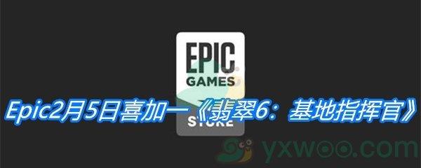 Epic2月5日免费游戏领取地址分享-Epic免费领取翡翠6基地指挥官时间|地址