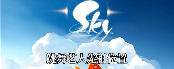 Sky光遇跳舞艺人先祖在哪-跳舞艺人先祖位置介绍