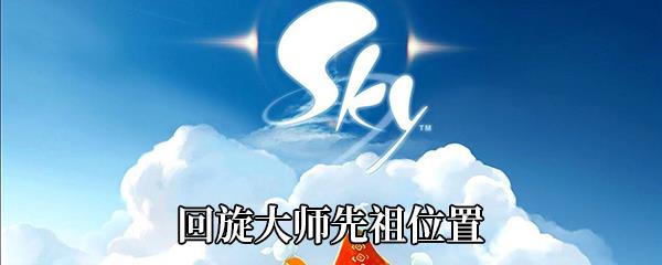 Sky光遇回旋大师先祖在哪-回旋大师先祖位置介绍