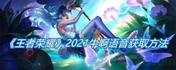 王者荣耀2021牛啊语音获取方法介绍-王者荣耀2021牛啊语音怎么获得