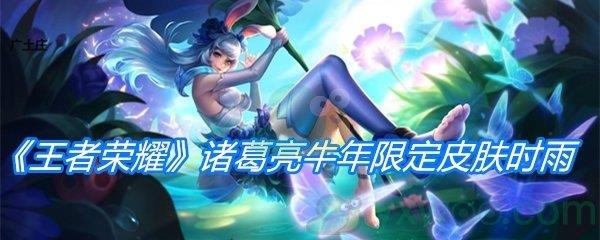 王者荣耀诸葛亮牛年限定皮肤时雨天司介绍-2021诸葛亮春节限定皮肤特效分享