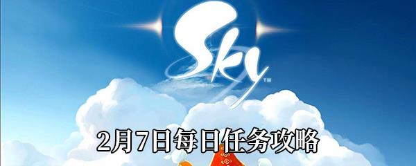 Sky光遇2021年2月7日每日任务怎么做-2月7日每日任务完成攻略